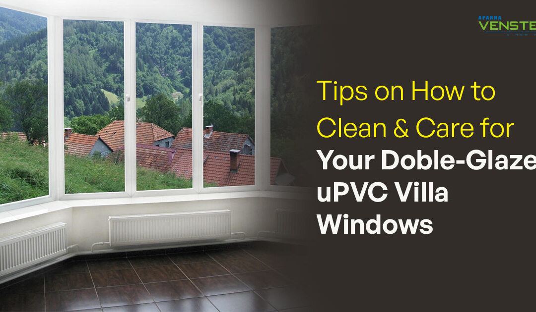 Tips on How to Clean & Care for Your Double-Glazed uPVC Villa Windows